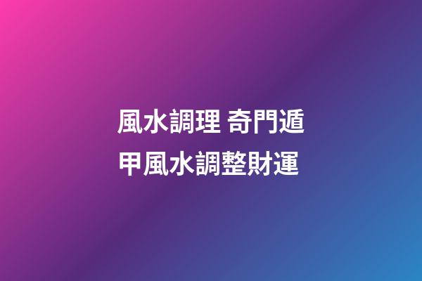 風水調理 奇門遁甲風水調整財運